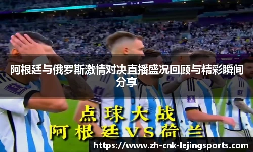 阿根廷与俄罗斯激情对决直播盛况回顾与精彩瞬间分享