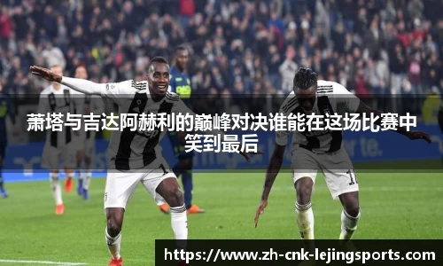 萧塔与吉达阿赫利的巅峰对决谁能在这场比赛中笑到最后